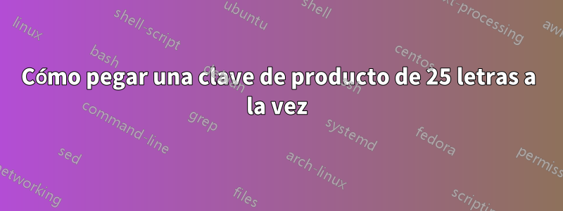 Cómo pegar una clave de producto de 25 letras a la vez 