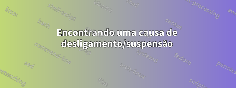 Encontrando uma causa de desligamento/suspensão