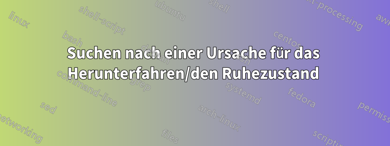 Suchen nach einer Ursache für das Herunterfahren/den Ruhezustand