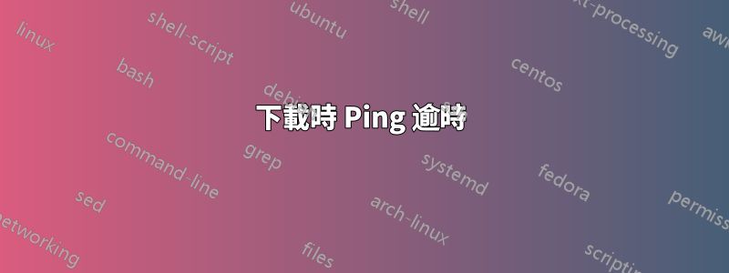 下載時 Ping 逾時