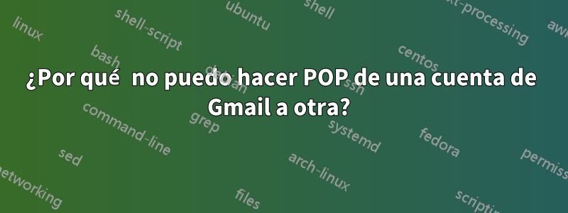 ¿Por qué no puedo hacer POP de una cuenta de Gmail a otra? 