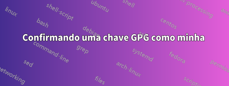 Confirmando uma chave GPG como minha