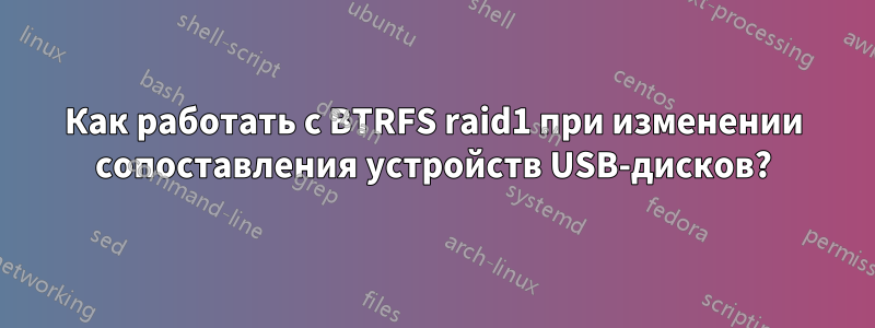 Как работать с BTRFS raid1 при изменении сопоставления устройств USB-дисков?