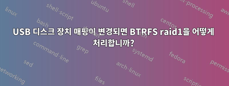 USB 디스크 장치 매핑이 변경되면 BTRFS raid1을 어떻게 처리합니까?