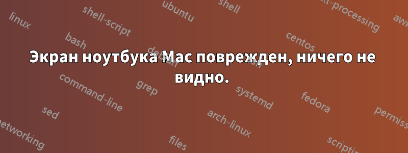 Экран ноутбука Mac поврежден, ничего не видно.