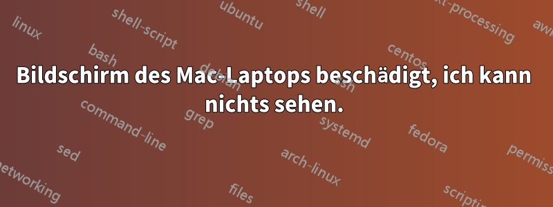 Bildschirm des Mac-Laptops beschädigt, ich kann nichts sehen.