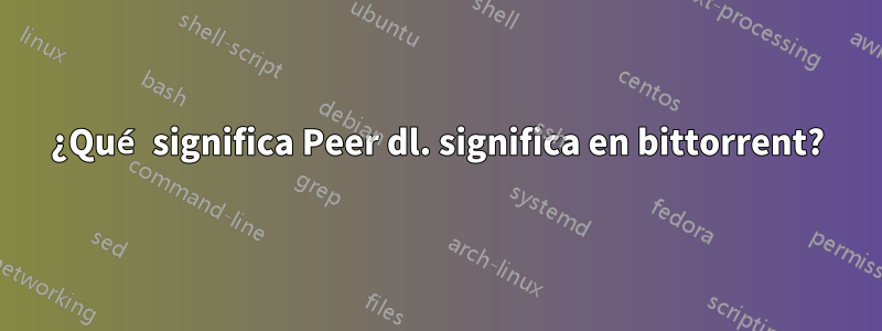 ¿Qué significa Peer dl. significa en bittorrent?