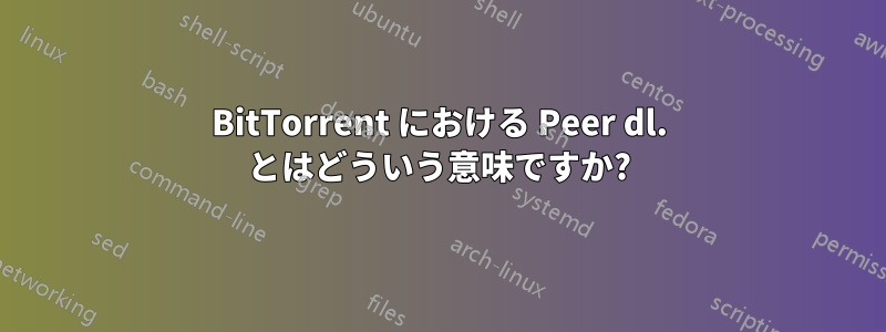 BitTorrent における Peer dl. とはどういう意味ですか?