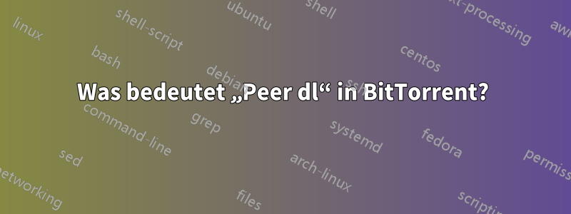 Was bedeutet „Peer dl“ in BitTorrent?