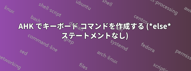 AHK でキーボード コマンドを作成する (*else* ステートメントなし)