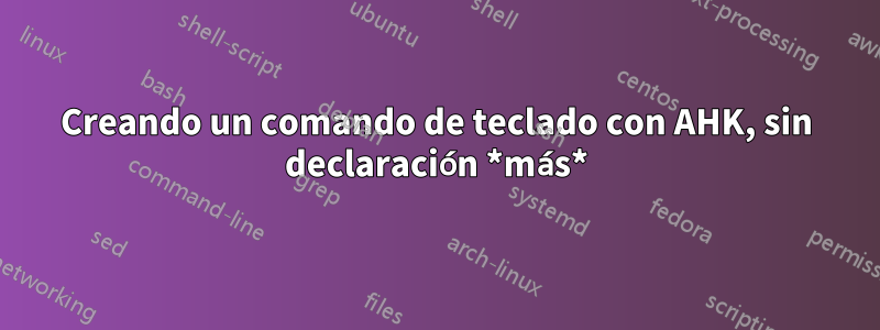 Creando un comando de teclado con AHK, sin declaración *más*