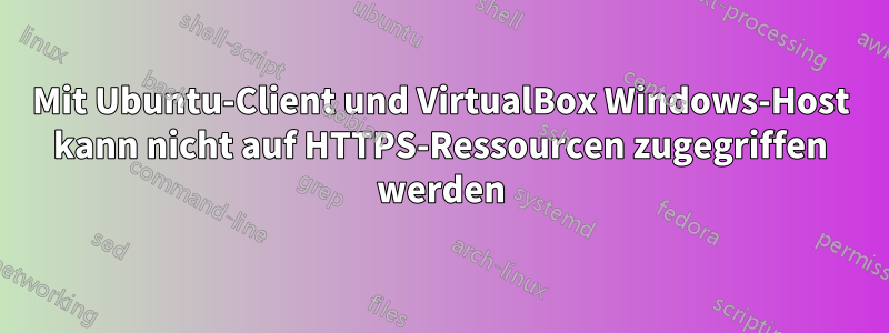 Mit Ubuntu-Client und VirtualBox Windows-Host kann nicht auf HTTPS-Ressourcen zugegriffen werden