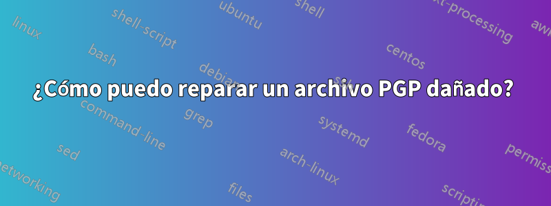 ¿Cómo puedo reparar un archivo PGP dañado?