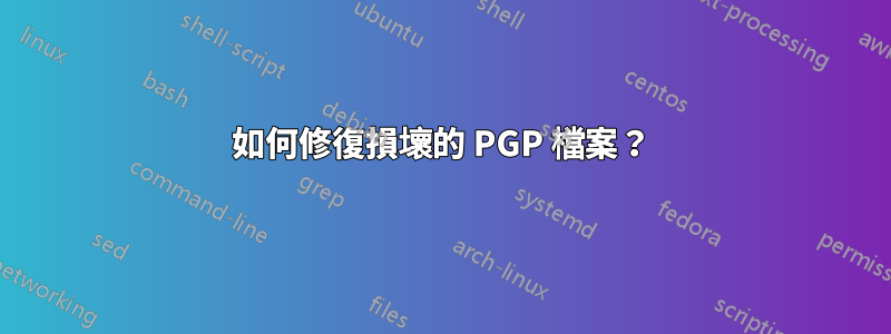 如何修復損壞的 PGP 檔案？