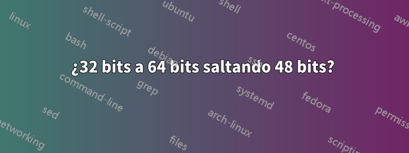 ¿32 bits a 64 bits saltando 48 bits?