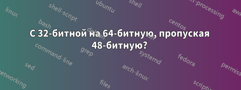 С 32-битной на 64-битную, пропуская 48-битную?