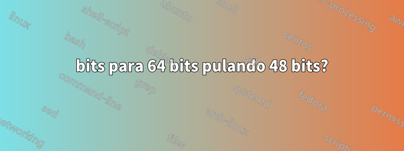 32 bits para 64 bits pulando 48 bits?