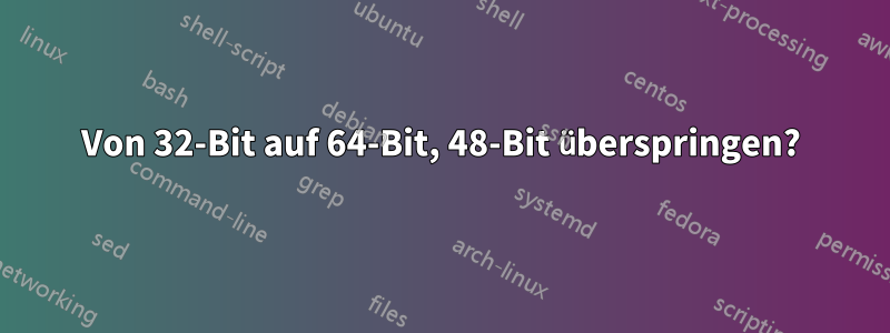 Von 32-Bit auf 64-Bit, 48-Bit überspringen?