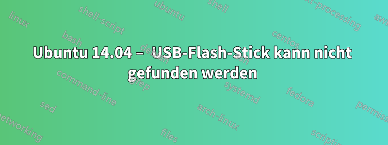 Ubuntu 14.04 – USB-Flash-Stick kann nicht gefunden werden