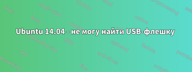 Ubuntu 14.04 - не могу найти USB-флешку