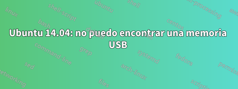 Ubuntu 14.04: no puedo encontrar una memoria USB