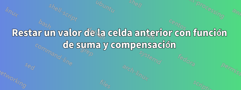 Restar un valor de la celda anterior con función de suma y compensación