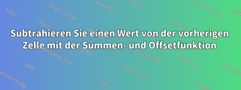 Subtrahieren Sie einen Wert von der vorherigen Zelle mit der Summen- und Offsetfunktion