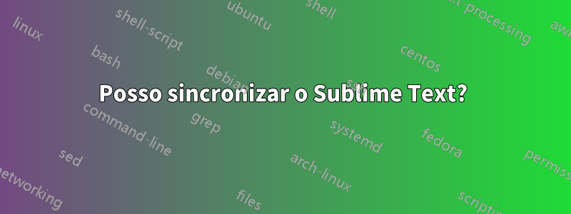 Posso sincronizar o Sublime Text?