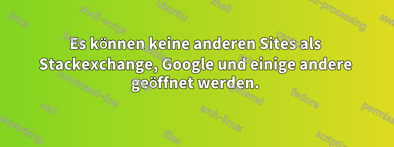 Es können keine anderen Sites als Stackexchange, Google und einige andere geöffnet werden.