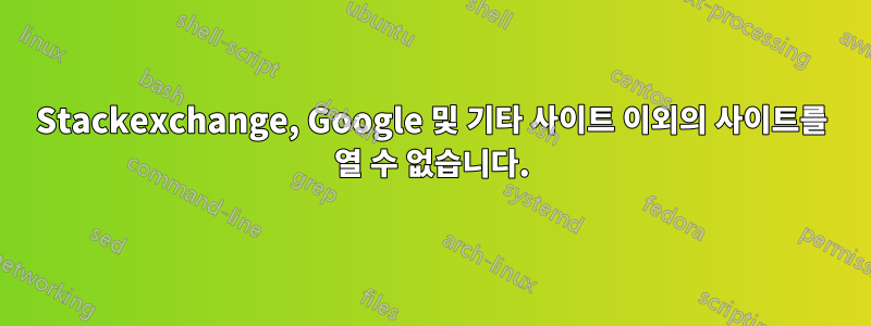 Stackexchange, Google 및 기타 사이트 이외의 사이트를 열 수 없습니다.