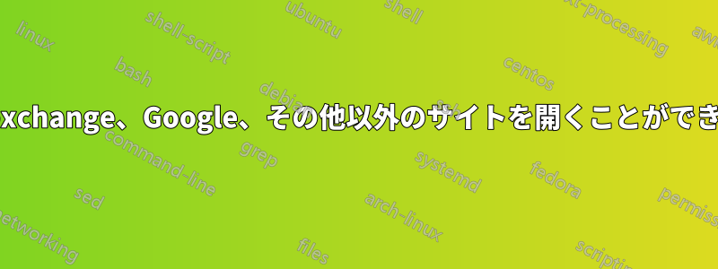 Stackexchange、Google、その他以外のサイトを開くことができません