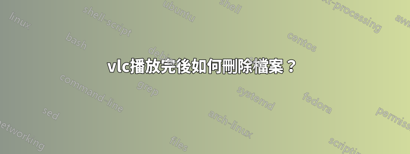 vlc播放完後如何刪除檔案？