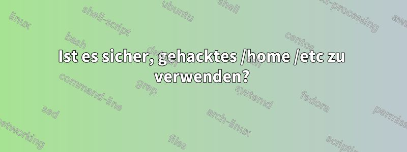 Ist es sicher, gehacktes /home /etc zu verwenden?