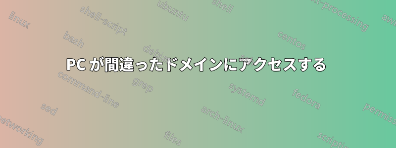 PC が間違ったドメインにアクセスする