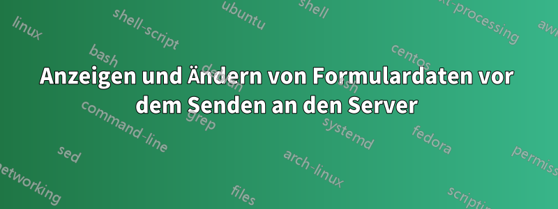 Anzeigen und Ändern von Formulardaten vor dem Senden an den Server