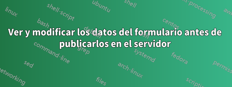 Ver y modificar los datos del formulario antes de publicarlos en el servidor