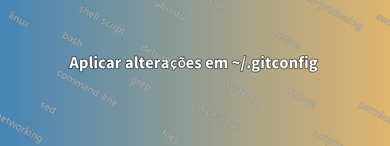 Aplicar alterações em ~/.gitconfig