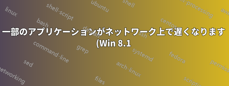 一部のアプリケーションがネットワーク上で遅くなります (Win 8.1)。どこから始めればよいでしょうか?