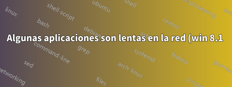 Algunas aplicaciones son lentas en la red (win 8.1), ¿por dónde empezar?