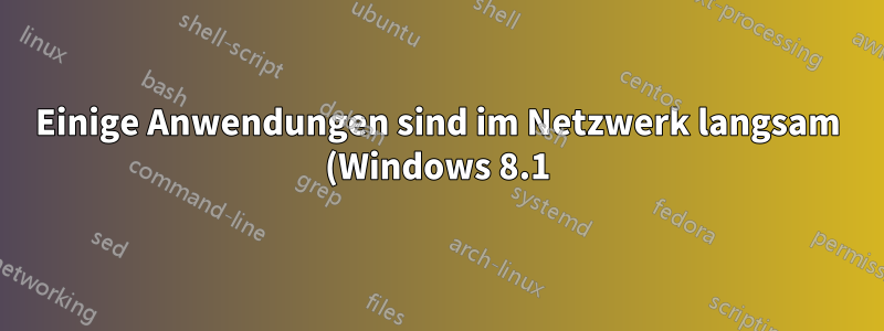 Einige Anwendungen sind im Netzwerk langsam (Windows 8.1). Wo soll ich anfangen?