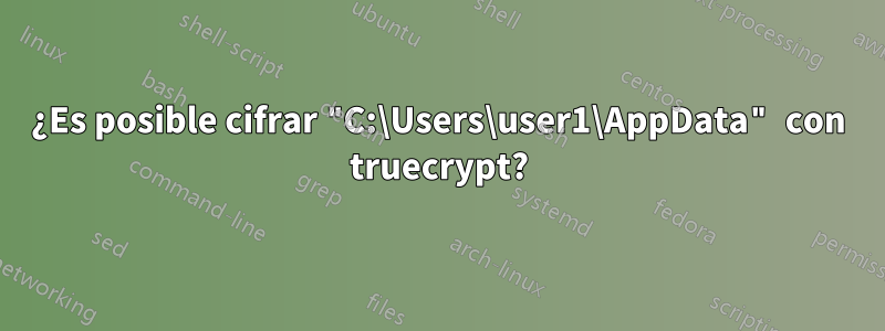 ¿Es posible cifrar "C:\Users\user1\AppData" con truecrypt?