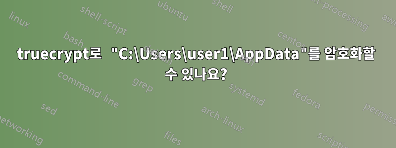truecrypt로 "C:\Users\user1\AppData"를 암호화할 수 있나요?