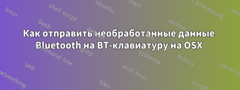 Как отправить необработанные данные Bluetooth на BT-клавиатуру на OSX