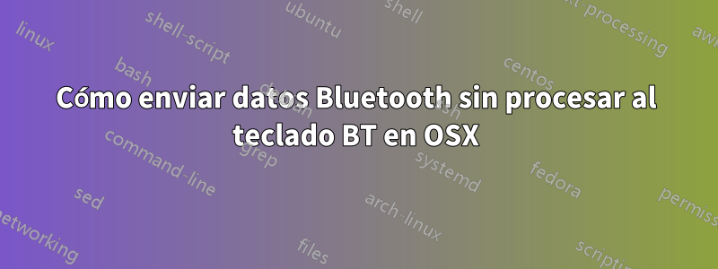 Cómo enviar datos Bluetooth sin procesar al teclado BT en OSX