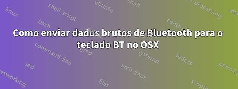 Como enviar dados brutos de Bluetooth para o teclado BT no OSX