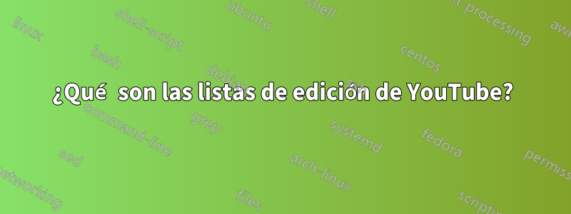 ¿Qué son las listas de edición de YouTube?