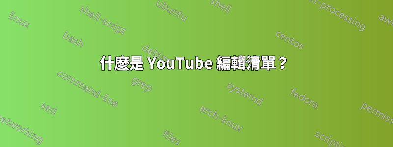 什麼是 YouTube 編輯清單?