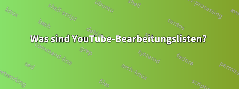 Was sind YouTube-Bearbeitungslisten?