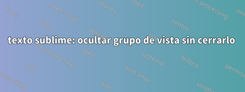 texto sublime: ocultar grupo de vista sin cerrarlo