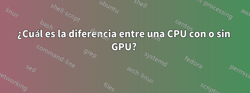 ¿Cuál es la diferencia entre una CPU con o sin GPU?